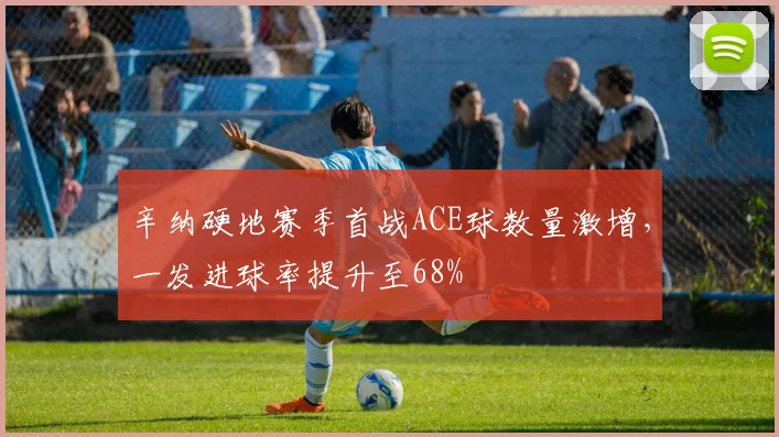 辛纳硬地赛季首战ACE球数量激增，一发进球率提升至68%