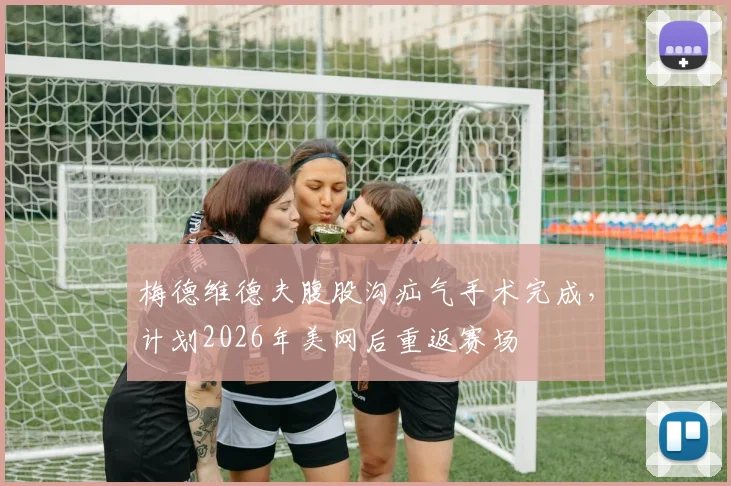 梅德维德夫腹股沟疝气手术完成，计划2026年美网后重返赛场